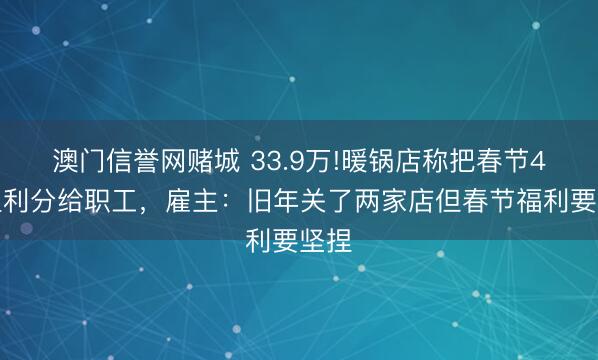 澳门信誉网赌城 33.9万!暖锅店称把春节4天盈利分给职工，雇主：旧年关了两家店但春节福利要坚捏