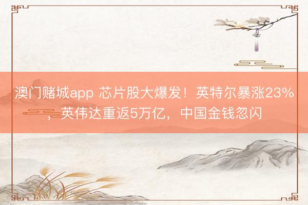 澳门赌城app 芯片股大爆发！英特尔暴涨23%，英伟达重返5万亿，中国金钱忽闪
