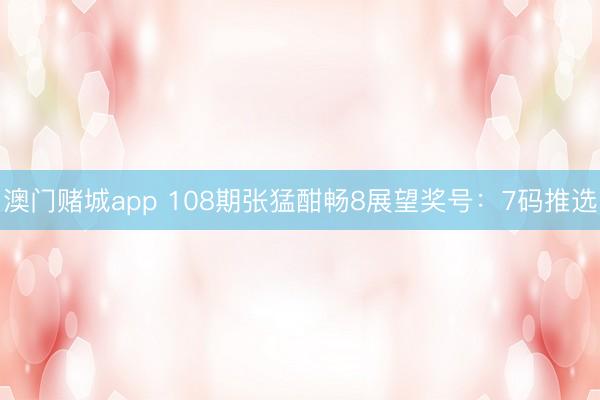 澳门赌城app 108期张猛酣畅8展望奖号：7码推选