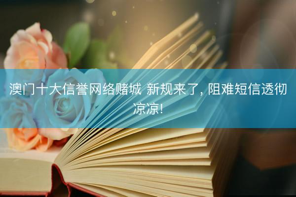 澳门十大信誉网络赌城 新规来了, 阻难短信透彻凉凉!