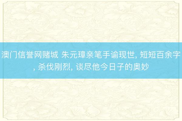 澳门信誉网赌城 朱元璋亲笔手谕现世, 短短百余字, 杀伐刚烈, 谈尽他今日子的奥妙