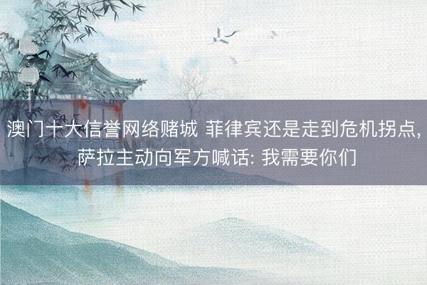 澳门十大信誉网络赌城 菲律宾还是走到危机拐点, 萨拉主动向军方喊话: 我需要你们