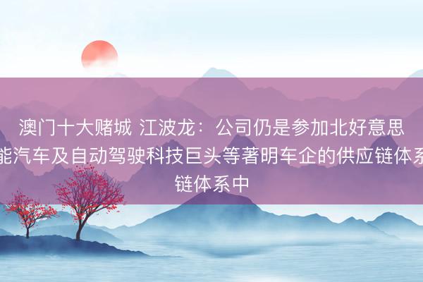澳门十大赌城 江波龙：公司仍是参加北好意思智能汽车及自动驾驶科技巨头等著明车企的供应链体系中